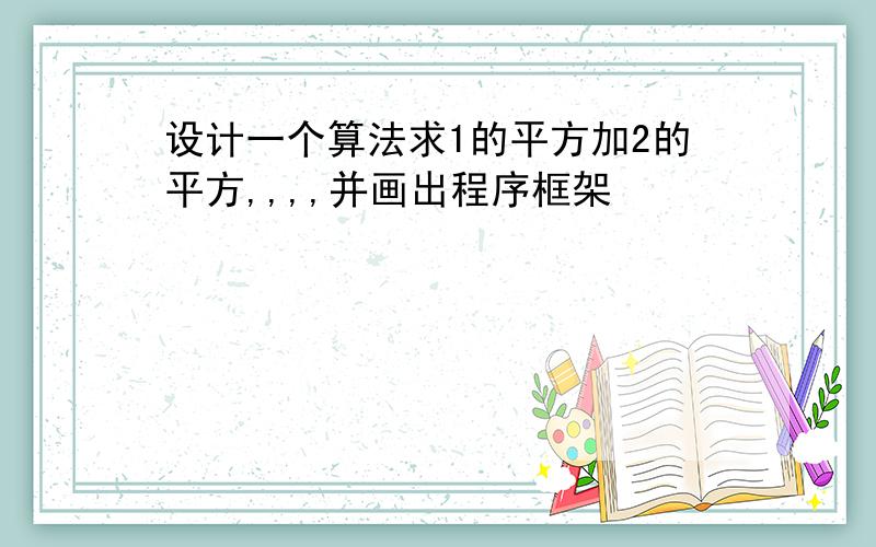 设计一个算法求1的平方加2的平方,,,,并画出程序框架