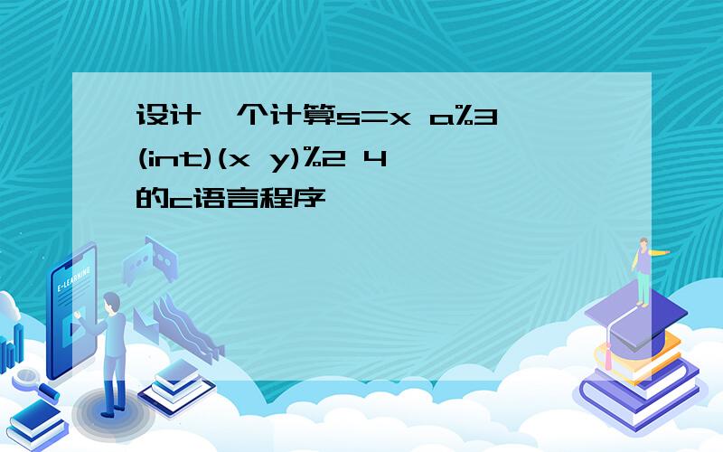 设计一个计算s=x a%3*(int)(x y)%2 4的c语言程序