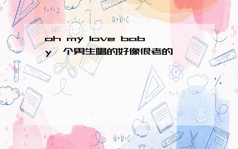 oh my love baby一个男生唱的好像很老的