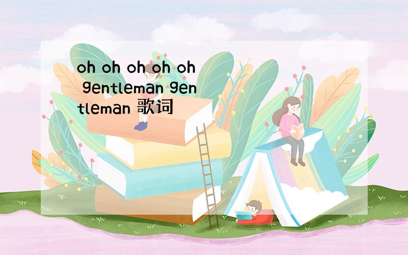 oh oh oh oh oh gentleman gentleman 歌词