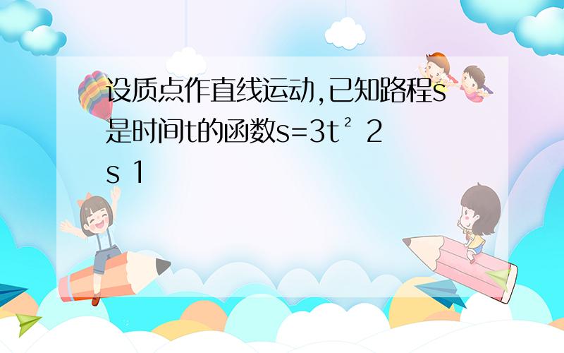 设质点作直线运动,已知路程s是时间t的函数s=3t² 2s 1