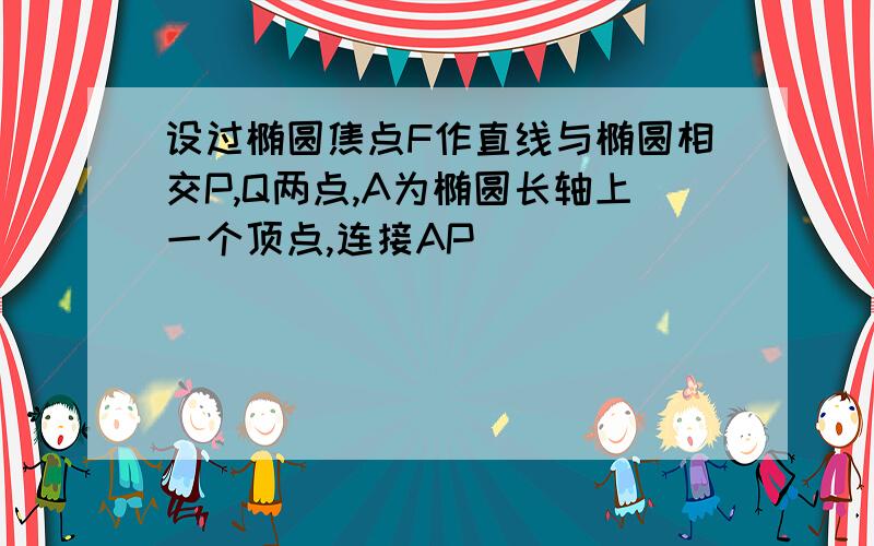 设过椭圆焦点F作直线与椭圆相交P,Q两点,A为椭圆长轴上一个顶点,连接AP