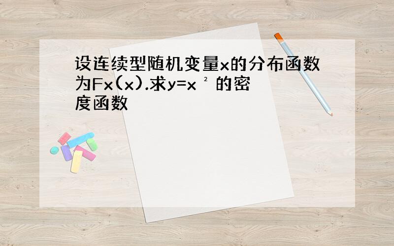 设连续型随机变量x的分布函数为Fx(x).求y=x²的密度函数