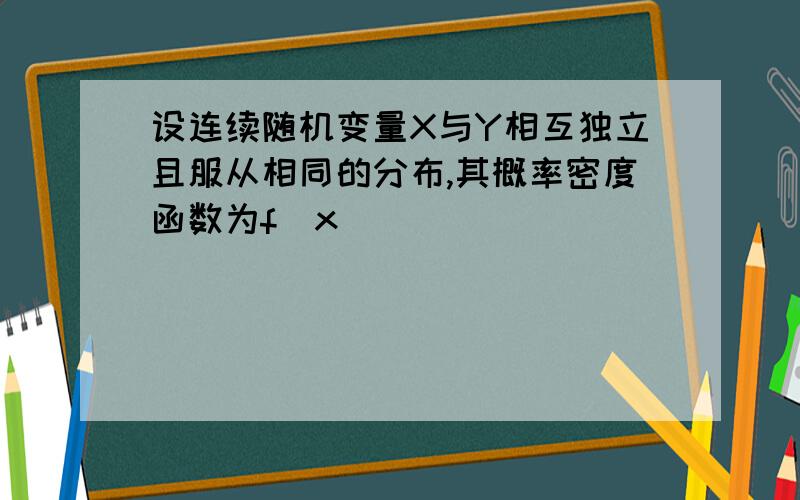 设连续随机变量X与Y相互独立且服从相同的分布,其概率密度函数为f(x)