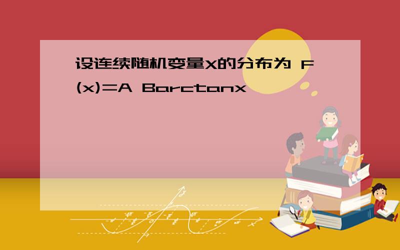 设连续随机变量X的分布为 F(x)=A Barctanx