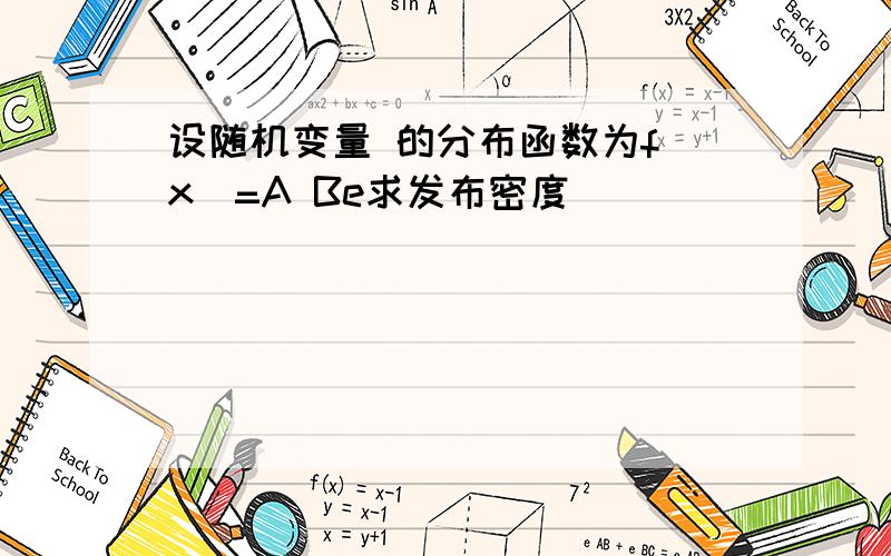 设随机变量 的分布函数为f(x)=A Be求发布密度