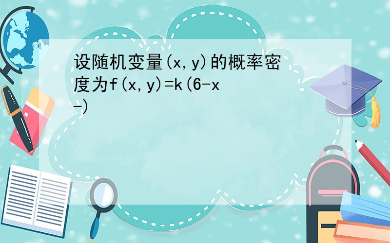 设随机变量(x,y)的概率密度为f(x,y)=k(6-x-)