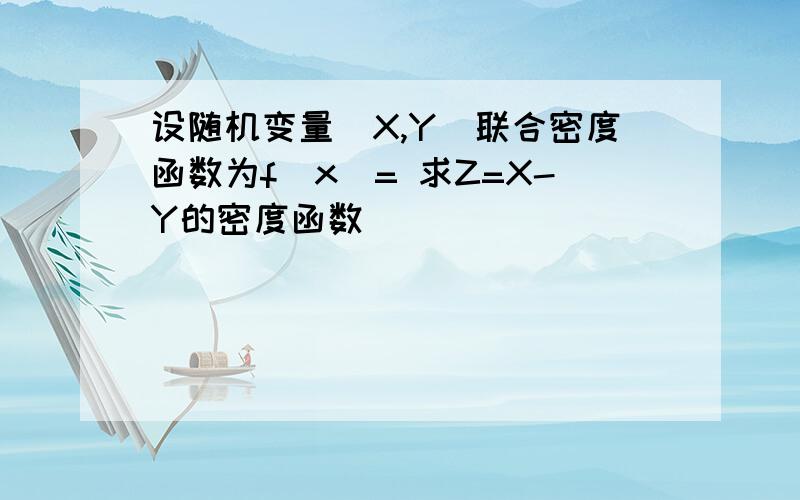 设随机变量(X,Y)联合密度函数为f(x)= 求Z=X-Y的密度函数