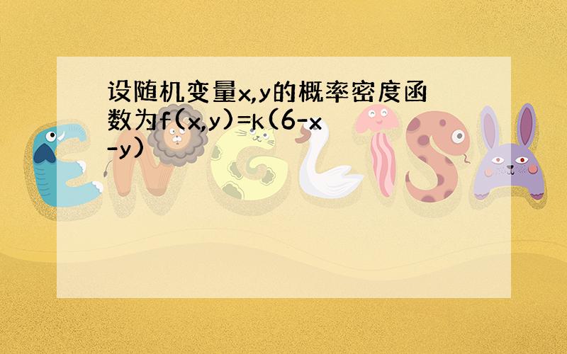 设随机变量x,y的概率密度函数为f(x,y)=k(6-x-y)