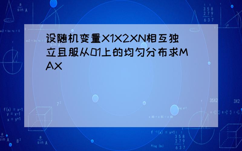 设随机变量X1X2XN相互独立且服从01上的均匀分布求MAX