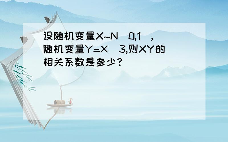 设随机变量X~N(0,1),随机变量Y=X^3,则XY的相关系数是多少?