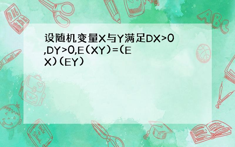 设随机变量X与Y满足DX>0,DY>0,E(XY)=(EX)(EY)