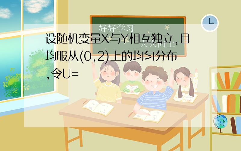 设随机变量X与Y相互独立,且均服从(0,2)上的均匀分布,令U=