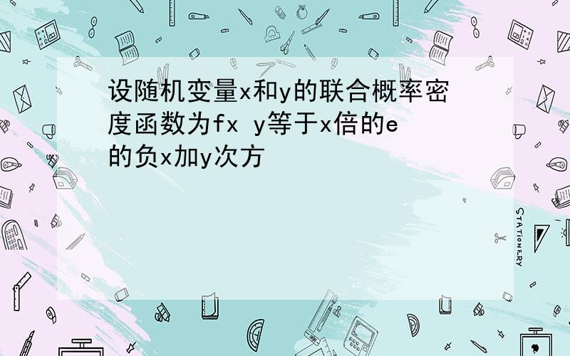 设随机变量x和y的联合概率密度函数为fx y等于x倍的e的负x加y次方