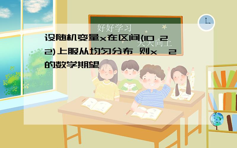 设随机变量x在区间(10 22)上服从均匀分布 则x^2的数学期望