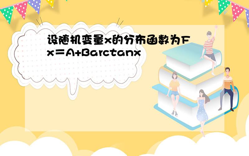 设随机变量x的分布函数为F x＝A+Barctanx