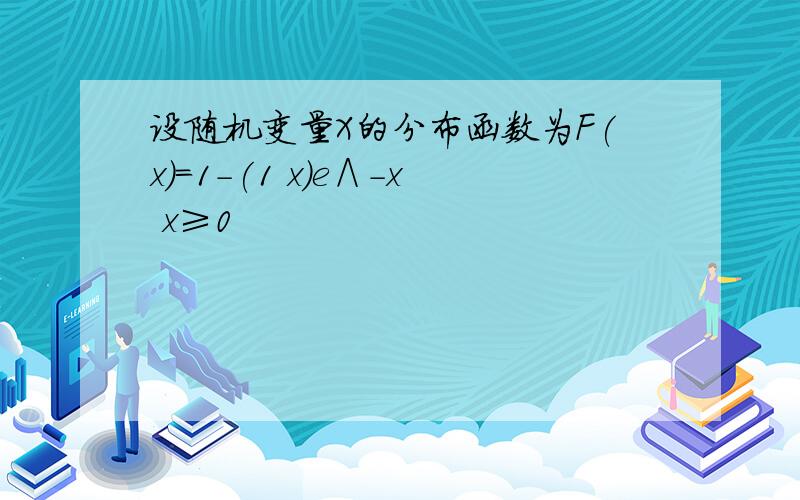 设随机变量X的分布函数为F(x)＝1-(1 x)e∧-x x≥0