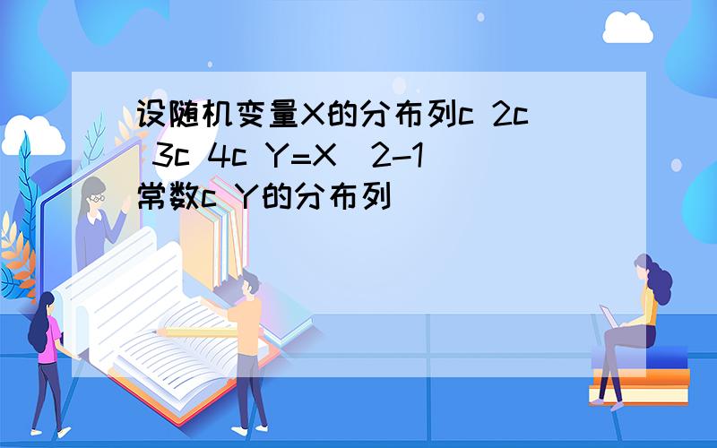 设随机变量X的分布列c 2c 3c 4c Y=X^2-1常数c Y的分布列