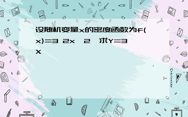 设随机变量x的密度函数为f(x)=3 2x^2,求Y=3X