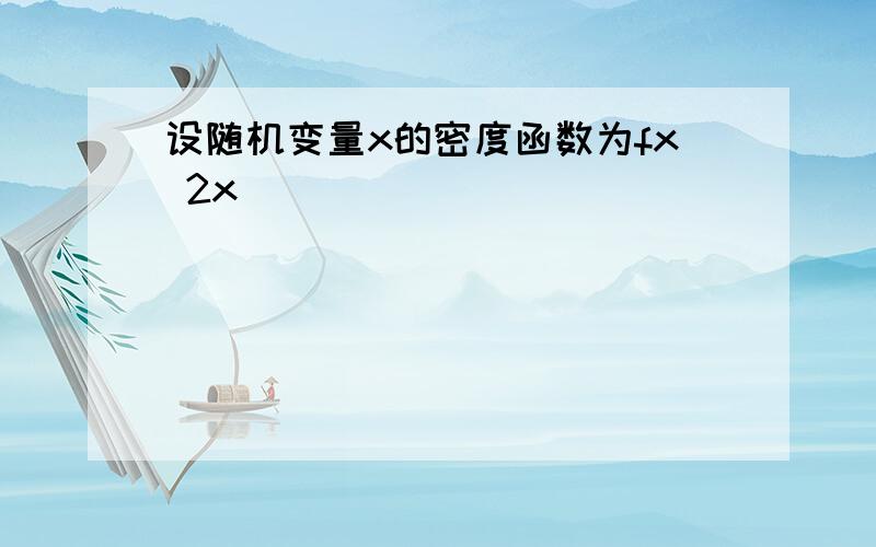 设随机变量x的密度函数为fx 2x