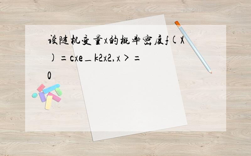 设随机变量x的概率密度f(X)=cxe_k2x2,x>=0