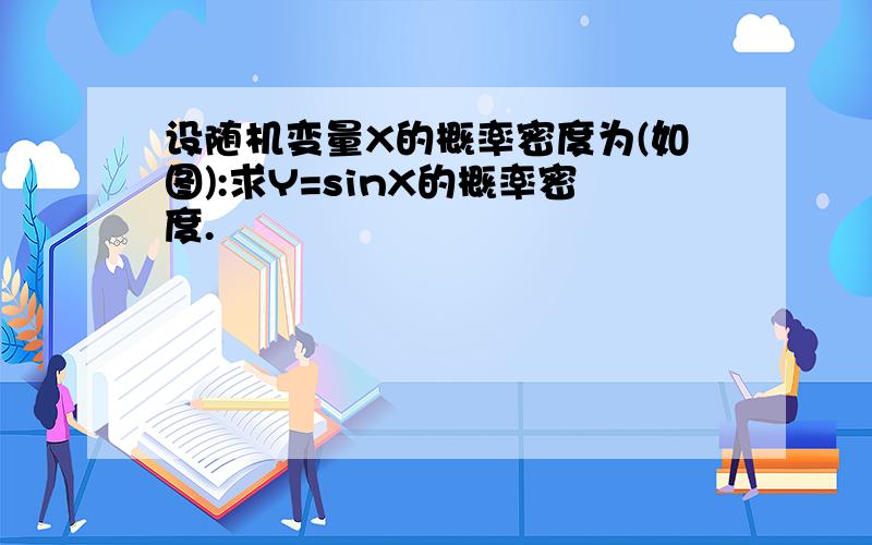 设随机变量X的概率密度为(如图):求Y=sinX的概率密度.