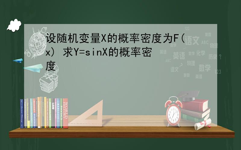 设随机变量X的概率密度为F(x) 求Y=sinX的概率密度