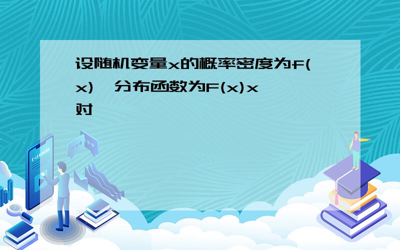 设随机变量x的概率密度为f(x),分布函数为F(x)x,对