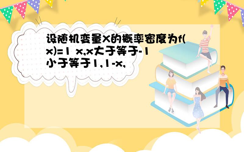 设随机变量X的概率密度为f(x)=1 x,x大于等于-1小于等于1,1-x,