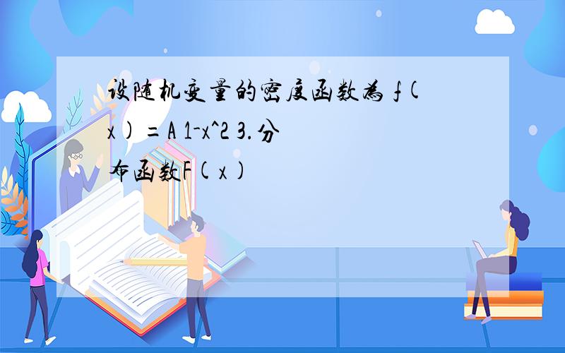 设随机变量的密度函数为 f(x)=A 1-x^2 3.分布函数F(x)