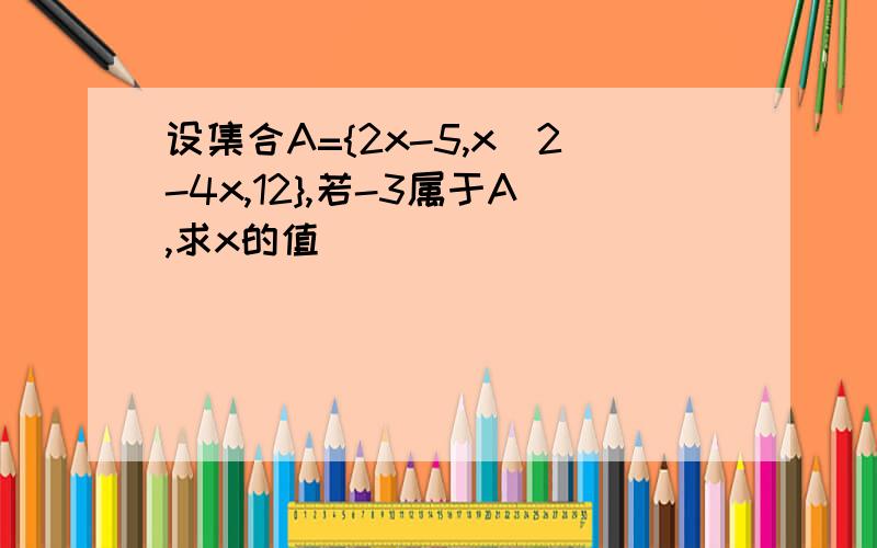 设集合A={2x-5,x^2-4x,12},若-3属于A,求x的值