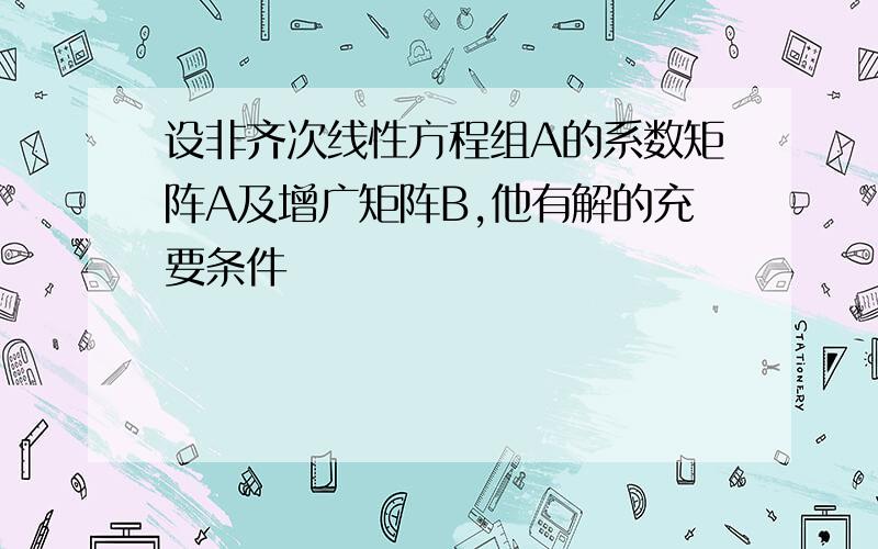 设非齐次线性方程组A的系数矩阵A及增广矩阵B,他有解的充要条件