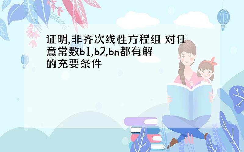 证明,非齐次线性方程组 对任意常数b1,b2,bn都有解的充要条件