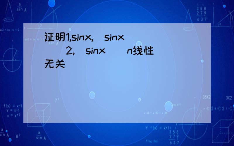 证明1,sinx,(sinx)^2,(sinx)^n线性无关