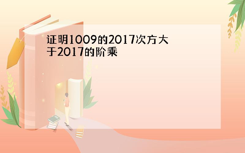 证明1009的2017次方大于2017的阶乘