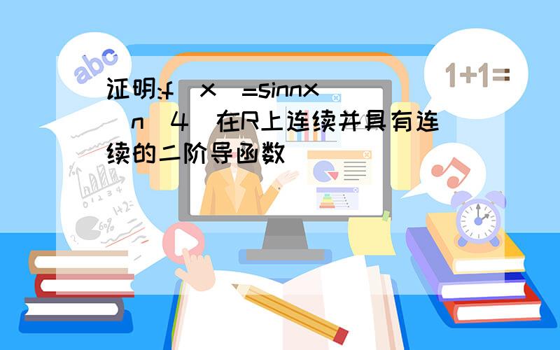 证明:f(x)=sinnx (n^4)在R上连续并具有连续的二阶导函数