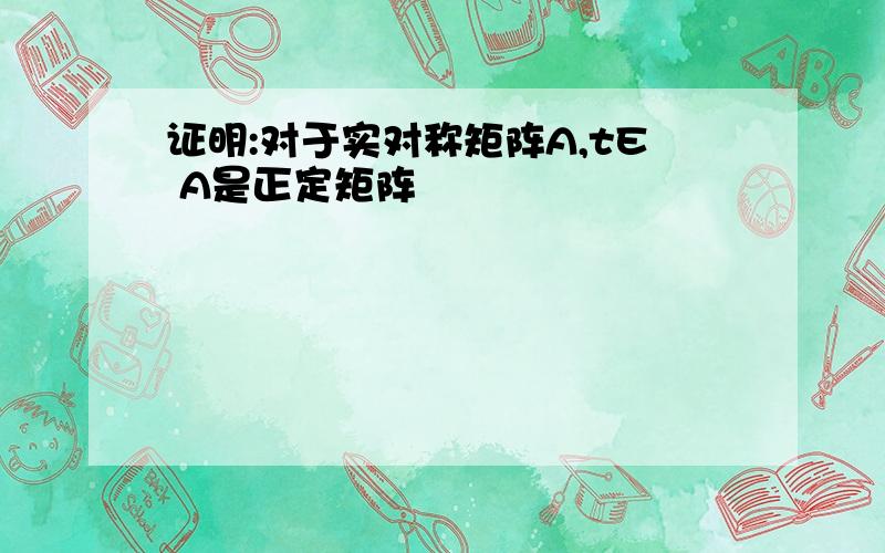 证明:对于实对称矩阵A,tE A是正定矩阵