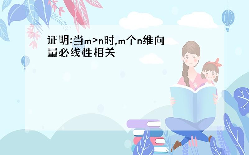 证明:当m>n时,m个n维向量必线性相关