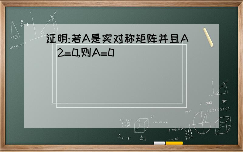 证明:若A是实对称矩阵并且A^2=0,则A=0