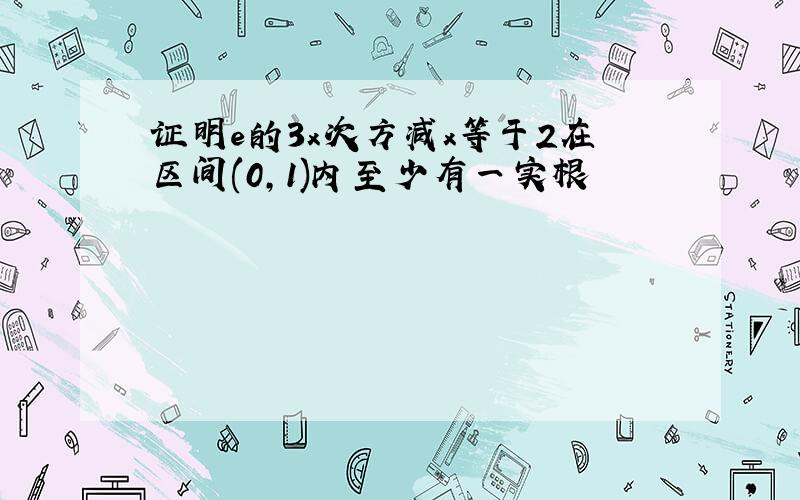 证明e的3x次方减x等于2在区间(0,1)内至少有一实根