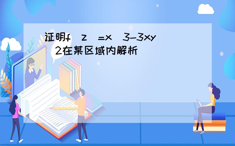 证明f(z)=x^3-3xy^2在某区域内解析