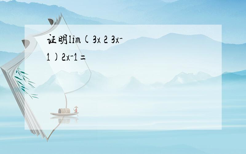 证明lim(3x 2 3x-1)2x-1=