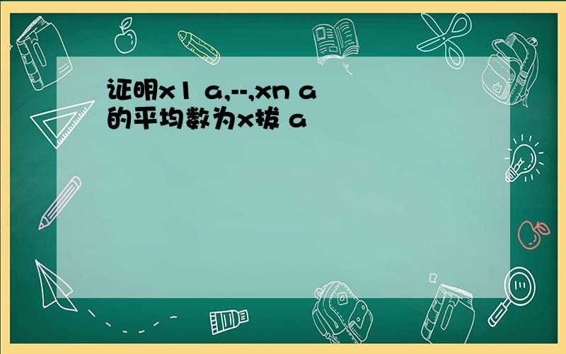 证明x1 a,--,xn a的平均数为x拔 a