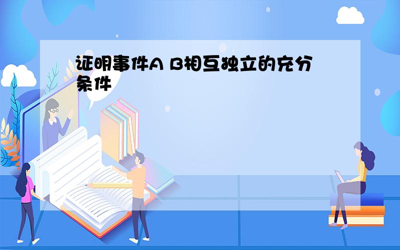 证明事件A B相互独立的充分条件