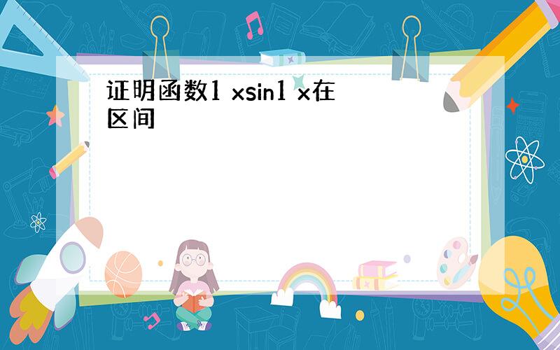 证明函数1 xsin1 x在区间