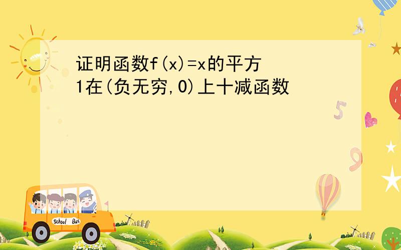 证明函数f(x)=x的平方 1在(负无穷,0)上十减函数