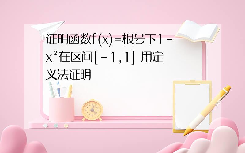 证明函数f(x)=根号下1-x²在区间[-1,1] 用定义法证明