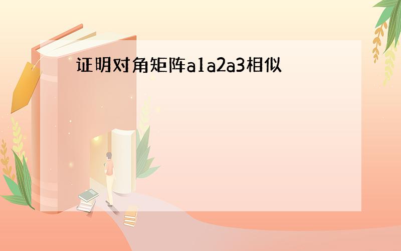 证明对角矩阵a1a2a3相似