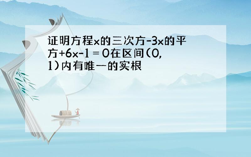 证明方程x的三次方-3x的平方+6x-1＝0在区间(0,1)内有唯一的实根