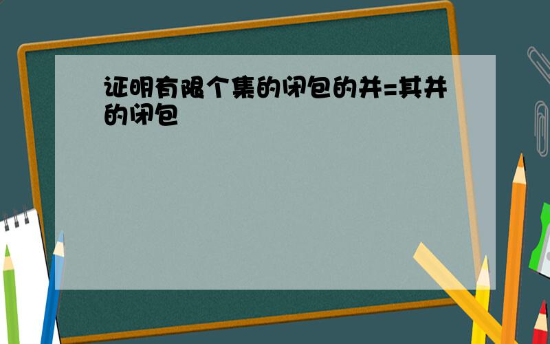 证明有限个集的闭包的并=其并的闭包